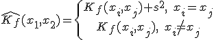 \hat{K_f}(x_1,x_2)=\{\begin{array}{ccccc} K_f(x_i,x_j)+s^2,\;x_i=x_j\\ K_f(x_i,x_j),\;x_i\ne x_j\\\end{array}